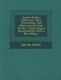 Szabad Kiralyi Debreczen Varos Tortenelme: Kot Debreczennek Szab. Kiralyi Varosi Rangra Emelteteset L (1693 a Mai Id Kig... - Sz Cs, Istvan