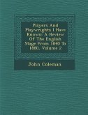 Players and Playwrights I Have Known: A Review of the English Stage from 1840 to 1880, Volume 2