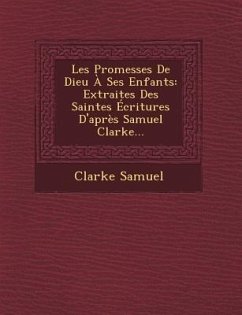 Les Promesses de Dieu a Ses Enfants: Extraites Des Saintes Ecritures D'Apres Samuel Clarke... - Samuel, Clarke