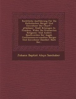 Rechtliche Ausfuhrung Fur Die Katholischen Burger Und Einwohner Der Churf.-Pfalzbaier. Stadt Kitzingen in Franken, Wider Die Erneuerten Religions- Und