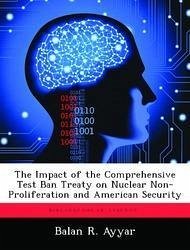 The Impact of the Comprehensive Test Ban Treaty on Nuclear Non-Proliferation and American Security - Ayyar, Balan R.