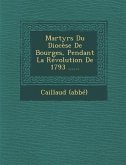 Martyrs Du Diocese de Bourges, Pendant La Revolution de 1793 ......