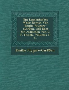 Ein Launenhaftes Weib: Roman Von Emilie Flygare-Carl En. Aus Dem Schwedischen Von C. F. Frisch, Volumes 1-3... - Flygare-Carl En, Emilie