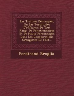 Les Traitres Demasques, Ou Les Turpitudes D'Officiers de Tout Rang, de Fonctionnaires Et de Hauts Personnages Dans Les Conspirations Orangistes de 183 - Broglia, Ferdinand