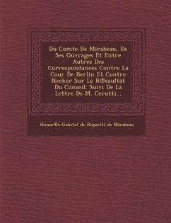 Du Comte de Mirabeau, de Ses Ouvrages Et Entre Autres Des Correspondances Contre La Cour de Berlin Et Contre Necker Sur Le R Esultat Du Conseil: Suivi