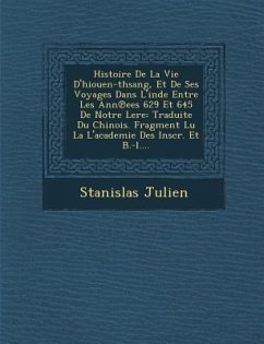 Histoire de La Vie D'Hiouen-Thsang, Et de Ses Voyages Dans L'Inde Entre Les Ann Ees 629 Et 645 de Notre Lere: Traduite Du Chinois. Fragment Lu La L'Ac - Julien, Stanislas