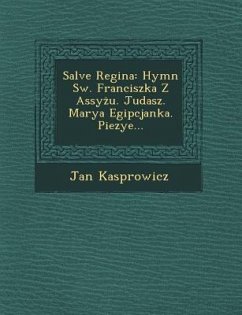 Salve Regina: Hymn SW. Franciszka Z Assy U. Judasz. Marya Egipcjanka. Piezye... - Kasprowicz, Jan