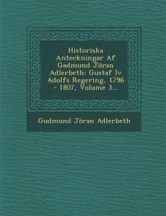 Historiska Anteckningar AF Gadmund Joran Adlerbeth: Gustaf IV Adolfs Regering, 1796 - 1807, Volume 3... - Adlerbeth, Gudmund Joran