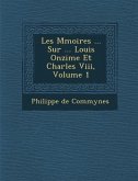 Les M Moires ... Sur ... Louis Onzi Me Et Charles VIII, Volume 1