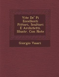 Vite de' Pi Eccellenti Pittori, Scultori E Architetti. Illustr. Con Note - Vasari, Giorgio