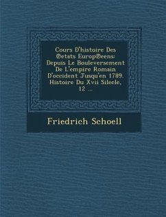 Cours D'Histoire Des Etats Europ Eens: Depuis Le Bouleversement de L'Empire Romain D'Occident Jusqu'en 1789. Histoire Du XVII Silecle, 12 ... - Schoell, Friedrich