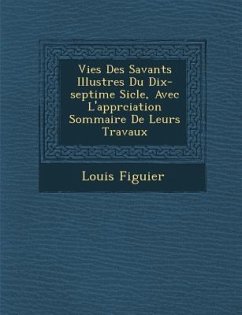 Vies Des Savants Illustres Du Dix-Septi Me Si Cle, Avec L'Appr Ciation Sommaire de Leurs Travaux - Figuier, Louis