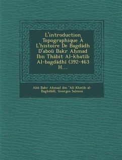 L'Introduction Topographique A L'Histoire de Bagdadh D'Abou Bakr a Mad Ibn Thabit Al-Khatib Al-Bagdadhi (392-463 H.... - Salmon, Georges