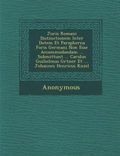 Juris Romani Distinctionem Inter Dotem Et Parapherna Foris Germani Non Esse Accommodandam ... Submittunt ... Carolus Guilielmus G Rtner Et ... Johanne - Anonymous