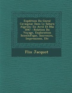 Exp Dition Du G N Ral Cavaignac Dans Le Sahara Alg Rien: En Avril Et Mai 1847: Relation Du Voyage, Exploration Scientifique, Souvenirs, Impressions, E - Jacquot, F. Lix