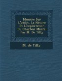 M Moire Sur L'Utilit, La Nature Et L'Exploitation Du Charbon Min Ral Par M. de Tilly