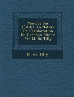 M Moire Sur L'Utilit, La Nature Et L'Exploitation Du Charbon Min Ral Par M. de Tilly - Tilly, M. De