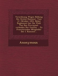 Verordnung Wegen Bildung Der Ersten Kammer: Vom 12. Oktober 1854. Nebst Reglement Ber Die Wahl Von Den Provinzial-Verb Nden Der Genfen ... Zu PR Senti - Anonymous