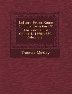 Letters from Rome on the Occasion of the Cumenical Council, 1869-1870, Volume 2... - Mozley, Thomas