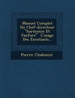 Manuel Complet Du Chef-directeur harmonie Et Fanfare � L'usage Des Ex�cutants... - Clodomir, Pierre
