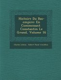 Histoire Du Bas-Empire: En Commen Ant Constantin Le Grand, Volume 16