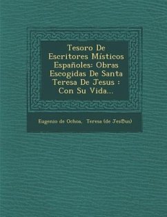 Tesoro De Escritores Místicos Españoles: Obras Escogidas De Santa Teresa De Jesus: Con Su Vida... - Ochoa, Eugenio De
