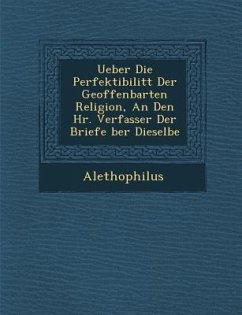 Ueber Die Perfektibilit T Der Geoffenbarten Religion, an Den HR. Verfasser Der Briefe Ber Dieselbe