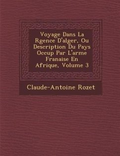 Voyage Dans La R Gence D'Alger, Ou Description Du Pays Occup Par L'Arm E Fran Aise En Afrique, Volume 3 - Rozet, Claude-Antoine