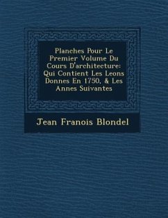 Planches Pour Le Premier Volume Du Cours D'architecture: Qui Contient Les Le�ons Donn�es En 1750, & Les Ann�es Suivantes - Blondel, Jean Fran&