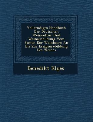 Vollst Ndiges Handbuch Der Deutschen Weincultur Und Weinausbildung Vom Samen Der Weinbeere an Bis Zur Essigs Urebildung Des Weines Vollst Ndiges Handbuch Der Deutschen Weincultur Und Weinausbildung Vom Samen Der Weinbeere an Bis Zur Essigs Urebildung Des Weines