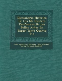 Diccionario Hist Rico de Los M S Ilustres Profesores de Las Bellas Artes En Espa a: Tomo Quarto P-S