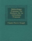 Biblioth&#65533;que Fran&#65533;oise: Ou Histoire De La Litt&#65533;rature Fran&#65533;oise