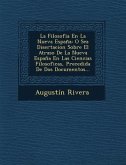 La Filosofia En La Nueva España: O Sea Disertacion Sobre El Atraso De La Nueva España En Las Ciencias Filosoficas, Precedida De Dos Documentos...