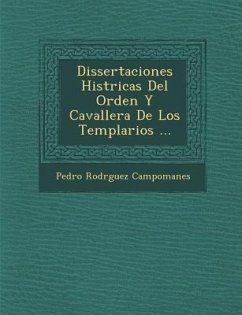 Dissertaciones Hist�ricas Del Orden Y Cavaller�a De Los Templarios ... - Campomanes, Pedro Rodr&