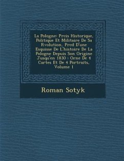 La Pologne: PR Cis Historique, Politique Et Militaire de Sa R Volution, PR C D D'Une Esquisse de L'Histoire de La Pologne Depuis S - Sotyk, Roman