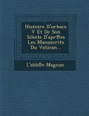 Histoire D'urbain V Et De Son Silecle D'apr&#8471;es Les Manuscrits Du Vatican...