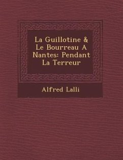 La Guillotine & Le Bourreau a Nantes: Pendant La Terreur - Lalli&