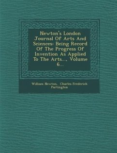 Newton's London Journal of Arts and Sciences: Being Record of the Progress of Invention as Applied to the Arts..., Volume 6... - Newton, William