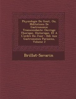 Physiologie Du Gout, Ou, M Ditations de Gastronomie Transcendante: Ouvrage Th Orique, Historique, Et A L'Ordre Du Jour: D Di Aux Gastronomes Parisiens