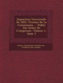 Exposition Universelle de 1851: Travaux de La Commission ... Publi S Par Ordre de L'Empereur, Volume 1, Issue 3