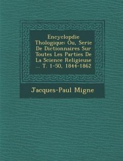 Encyclop�die Th�ologique: Ou, Serie De Dictionnaires Sur Toutes Les Parties De La Science Religieuse ... T. 1-50, 1844-1862 - Migne, Jacques-Paul