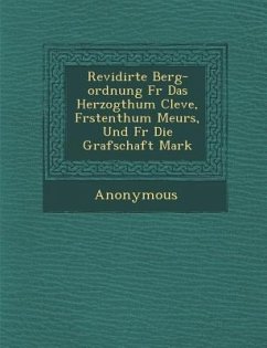 Revidirte Berg-Ordnung F R Das Herzogthum Cleve, F Rstenthum Meurs, Und F R Die Grafschaft Mark - Anonymous