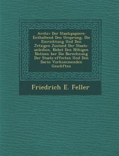 Archiv Der Staatspapiere: Enthaltend Den Ursprung, Die Einrichtung Und Den Jetzigen Zustand Der Staats-Anleihen, Nebst Den N Thigen Notizen Ber - Feller, Friedrich E.