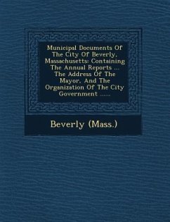 Municipal Documents of the City of Beverly, Massachusetts: Containing the Annual Reports ... the Address of the Mayor, and the Organization of the Cit - (Mass )., Beverly