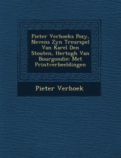 Pieter Verhoeks Po Zy, Nevens Zyn Treurspel Van Karel Den Stouten, Hertogh Van Bourgondie: Met Printverbeeldingen - Verhoek, Pieter