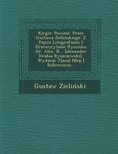 Kirgiz: Powie . Przez Gustawa Zielinskiego. Z Pi Ciu Litografiami I Drzeworytami Rysunku HR. Alex. R... [Alexander Hrabia Rysz - Zieli Ski, Gustaw