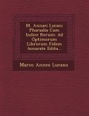 M. Annaei Lucani Pharsalia Cum Indice Rerum: Ad Optimorum Librorum Fidem Accurate Edita...