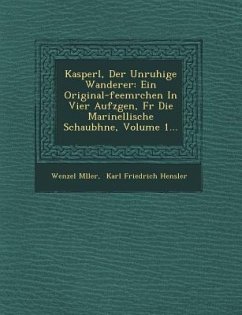 Kasperl, Der Unruhige Wanderer: Ein Original-Feem Rchen in Vier Aufz Gen, F R Die Marinellische Schaub Hne, Volume 1... - M. Ller, Wenzel