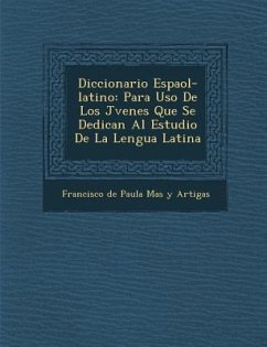 Diccionario Espa Ol-Latino: Para USO de Los J Venes Que Se Dedican Al Estudio de La Lengua Latina