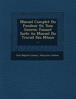 Manuel Complet Du Fondeur En Tous Genres: Faisant Suite Au Manuel Du Travail Des M Taux ... - Launay, Jean Baptiste; Lardner, Dionysius